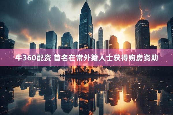 牛360配资 首名在常外籍人士获得购房资助