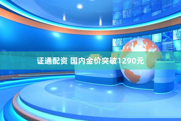 证通配资 国内金价突破1290元