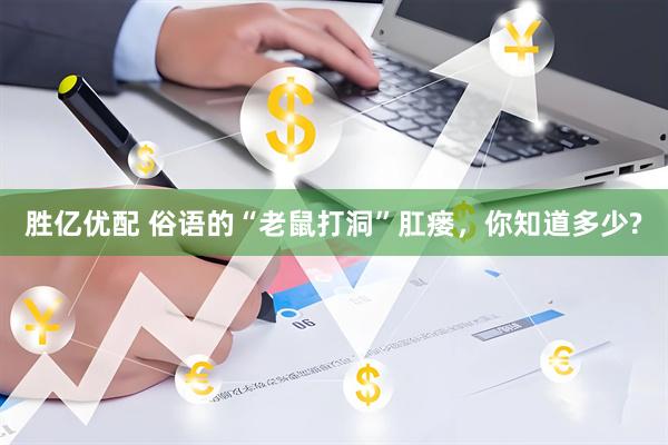 胜亿优配 俗语的“老鼠打洞”肛瘘，你知道多少?