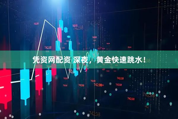凭资网配资 深夜，黄金快速跳水！